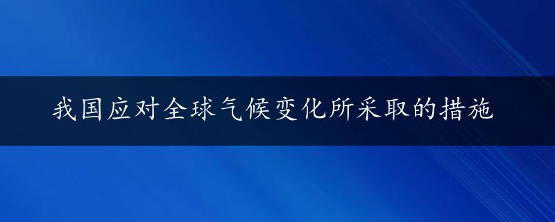 我国应对全球气候变化所采取的措施