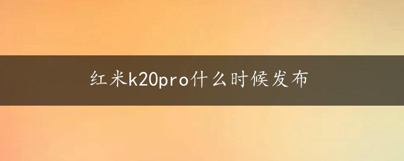 红米k20pro什么时候发布