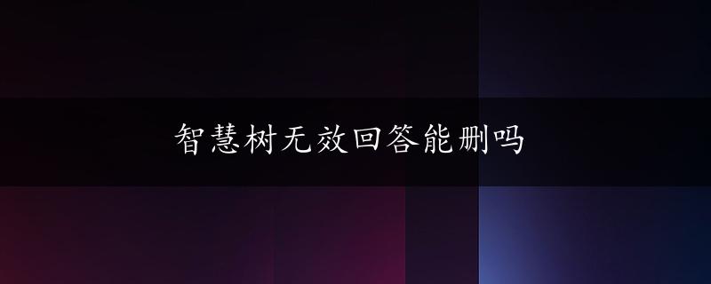 智慧树无效回答能删吗