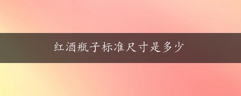 红酒瓶子标准尺寸是多少