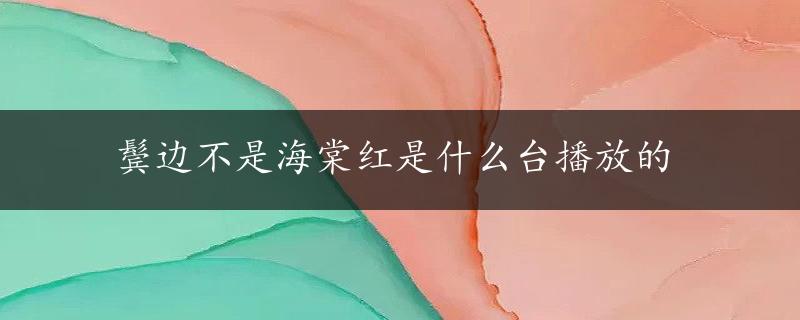 鬓边不是海棠红是什么台播放的