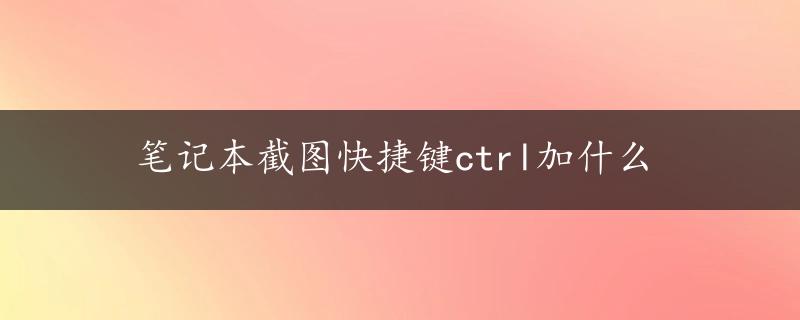 笔记本截图快捷键ctrl加什么