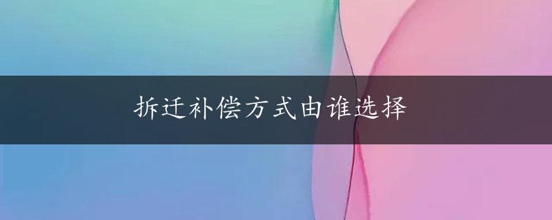 拆迁补偿方式由谁选择