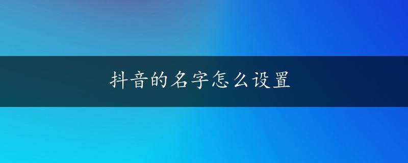 抖音的名字怎么设置