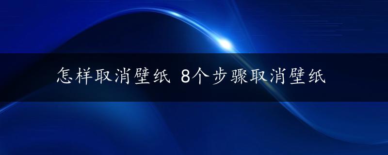 怎样取消壁纸 8个步骤取消壁纸