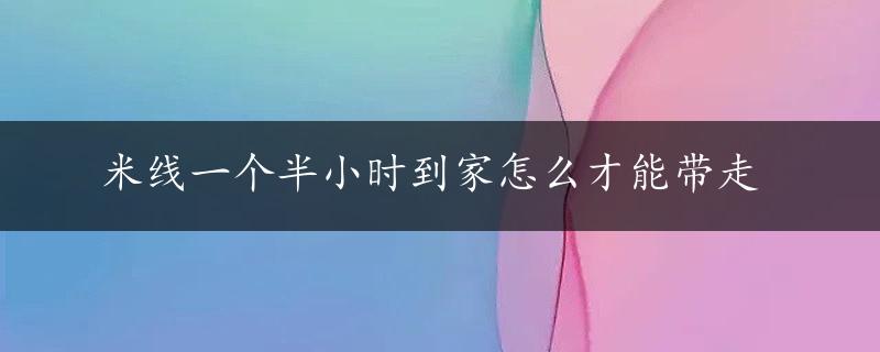 米线一个半小时到家怎么才能带走