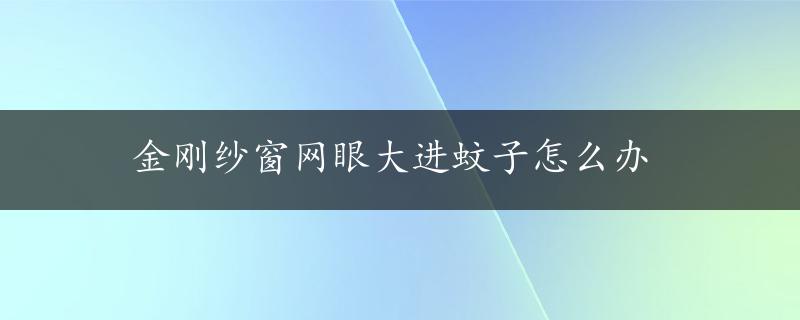 金刚纱窗网眼大进蚊子怎么办