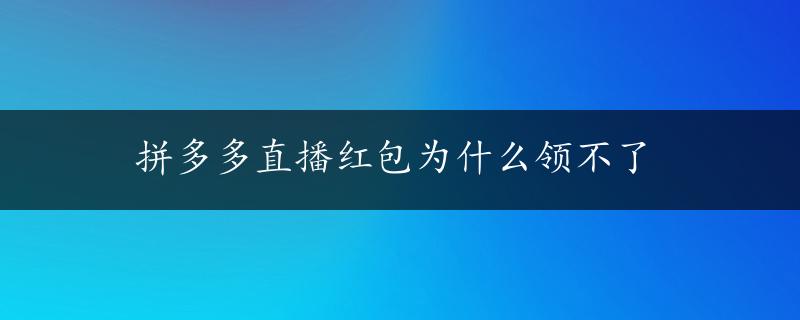 拼多多直播红包为什么领不了