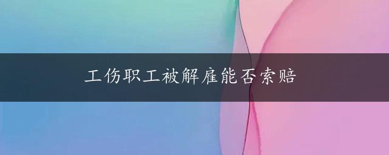 工伤职工被解雇能否索赔