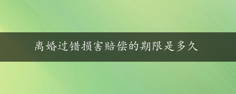 离婚过错损害赔偿的期限是多久