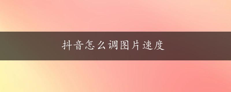 抖音怎么调图片速度