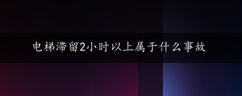 电梯滞留2小时以上属于什么事故