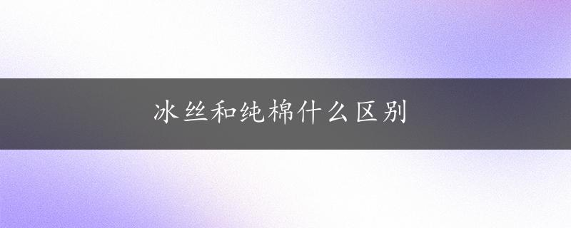 冰丝和纯棉什么区别