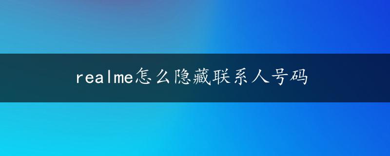 realme怎么隐藏联系人号码