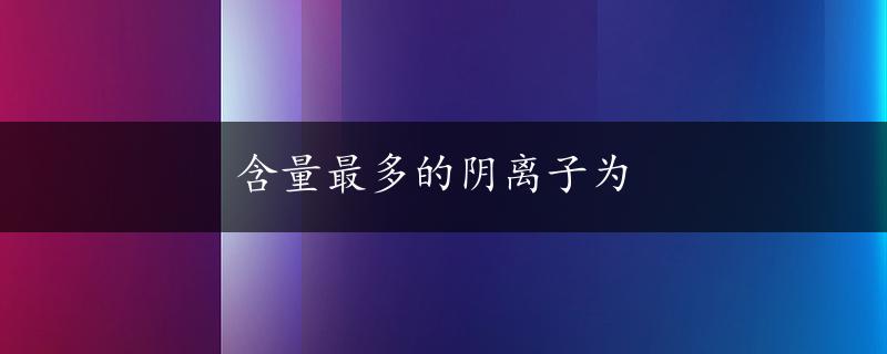 含量最多的阴离子为