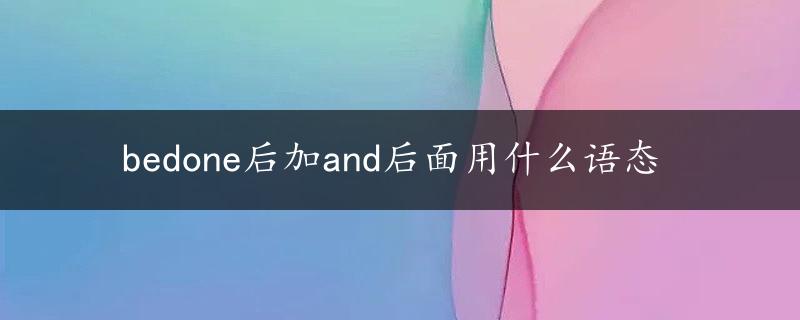 bedone后加and后面用什么语态