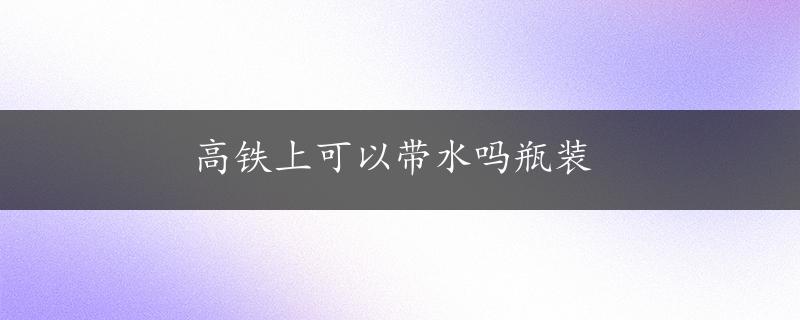 高铁上可以带水吗瓶装