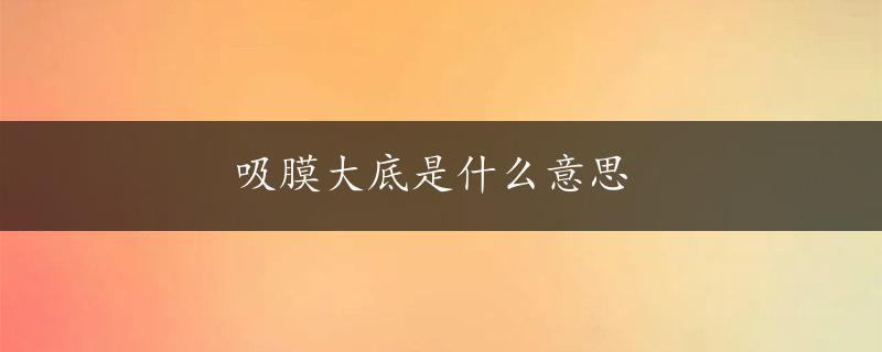 吸膜大底是什么意思