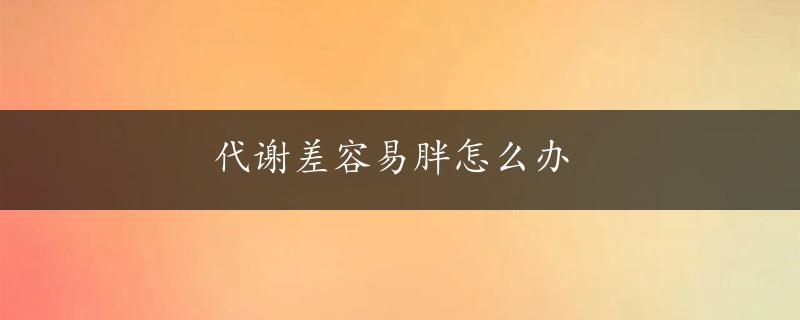 代谢差容易胖怎么办