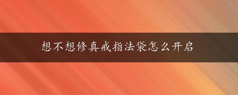 想不想修真戒指法袋怎么开启