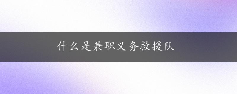 什么是兼职义务救援队