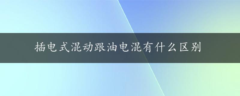 插电式混动跟油电混有什么区别