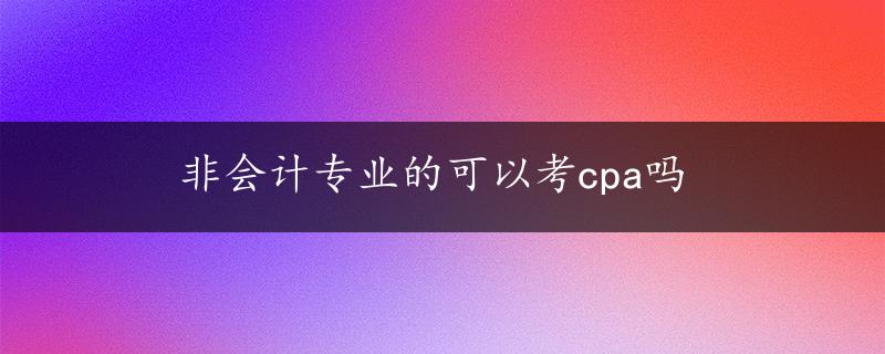 非会计专业的可以考cpa吗