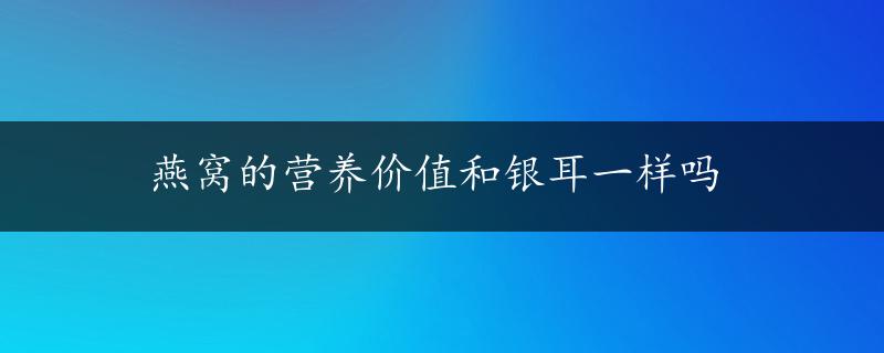 燕窝的营养价值和银耳一样吗