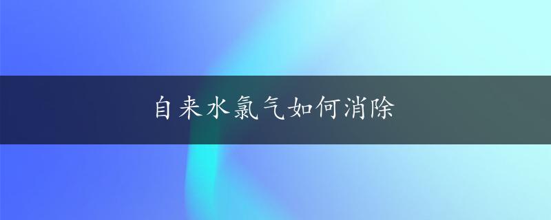 自来水氯气如何消除