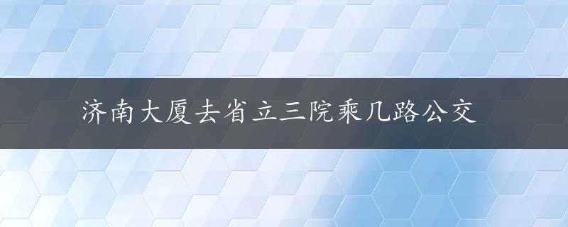 济南大厦去省立三院乘几路公交