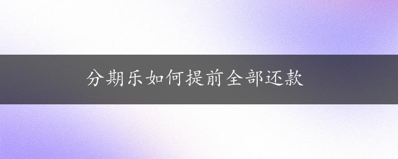 分期乐如何提前全部还款