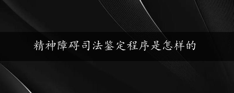 精神障碍司法鉴定程序是怎样的