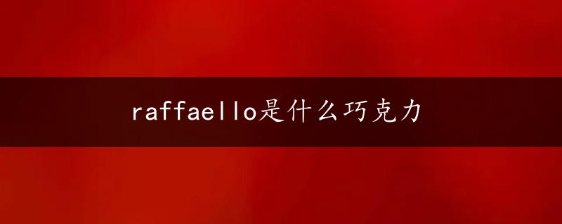 raffaello是什么巧克力