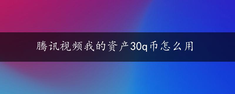 腾讯视频我的资产30q币怎么用