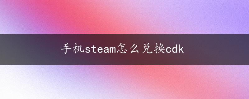 手机steam怎么兑换cdk