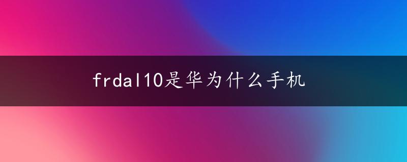 frdal10是华为什么手机