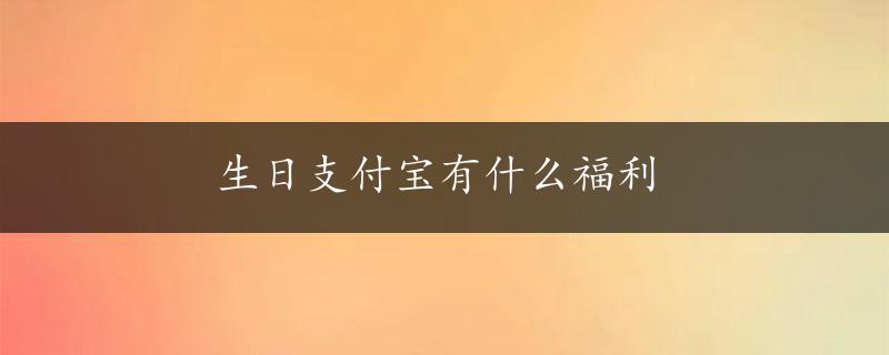 生日支付宝有什么福利