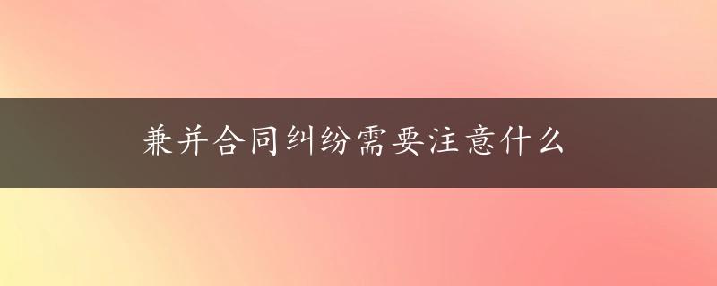 兼并合同纠纷需要注意什么