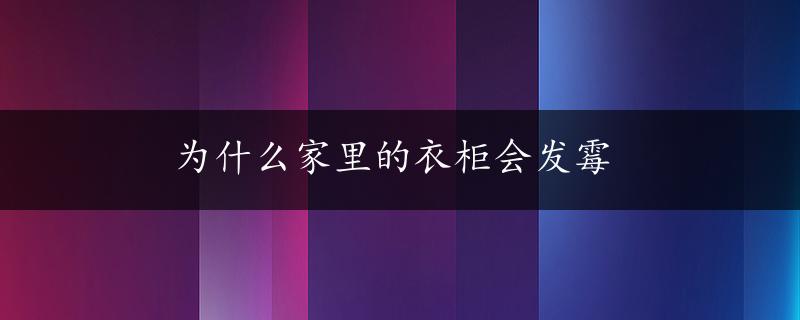 为什么家里的衣柜会发霉