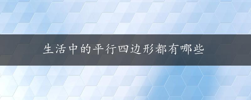 生活中的平行四边形都有哪些