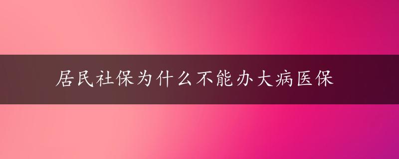 居民社保为什么不能办大病医保