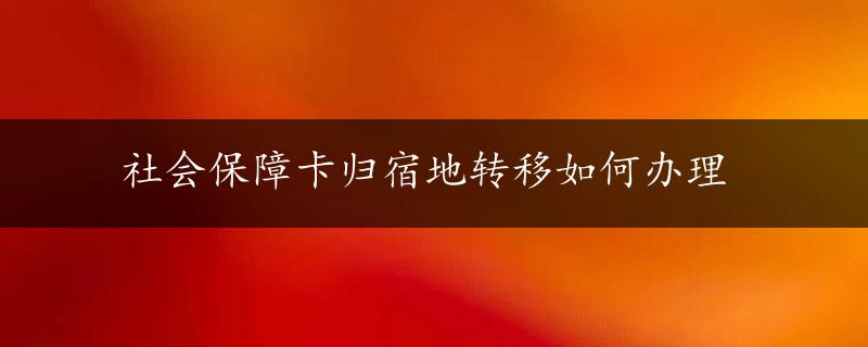 社会保障卡归宿地转移如何办理