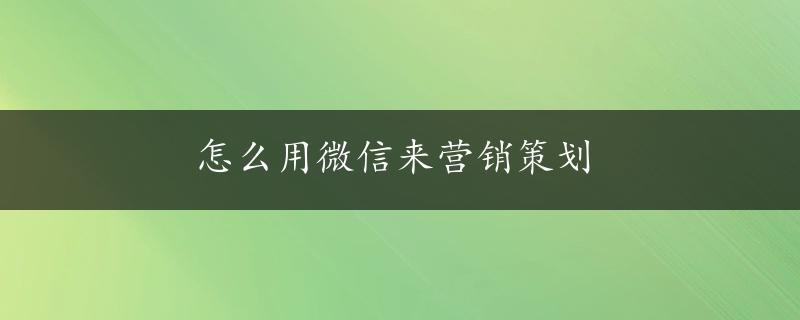 怎么用微信来营销策划