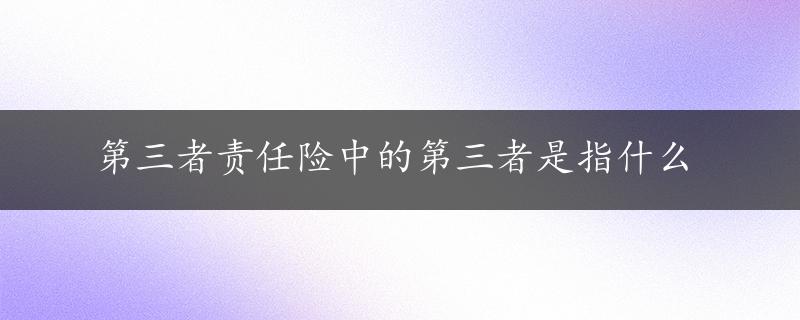 第三者责任险中的第三者是指什么