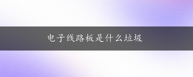 电子线路板是什么垃圾