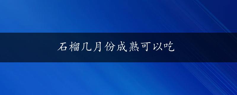 石榴几月份成熟可以吃