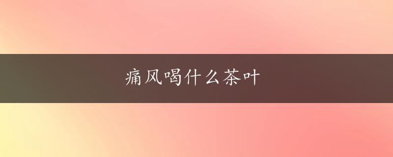 痛风喝什么茶叶