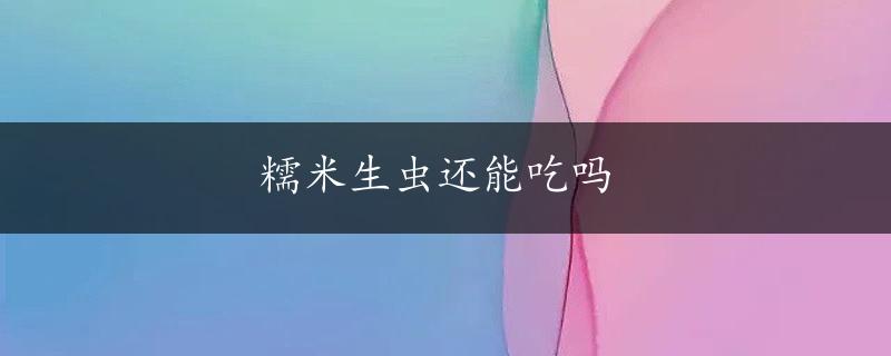 糯米生虫还能吃吗