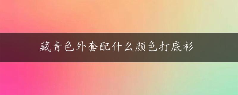 藏青色外套配什么颜色打底衫