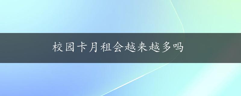 校园卡月租会越来越多吗